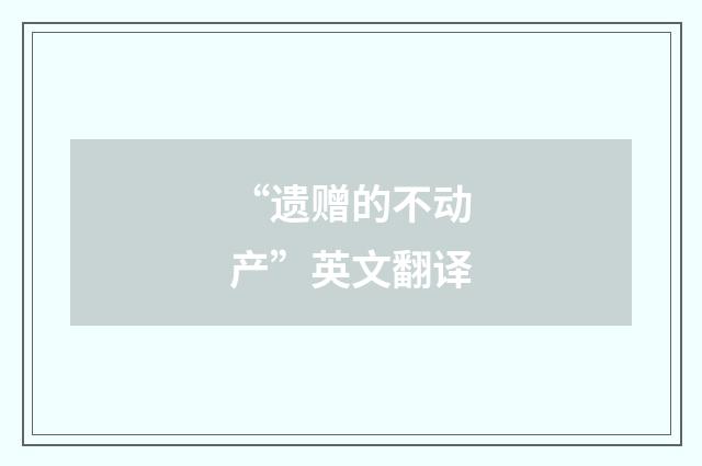 “遗赠的不动产”英文翻译