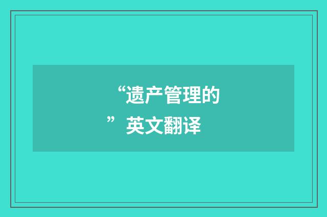 “遗产管理的”英文翻译