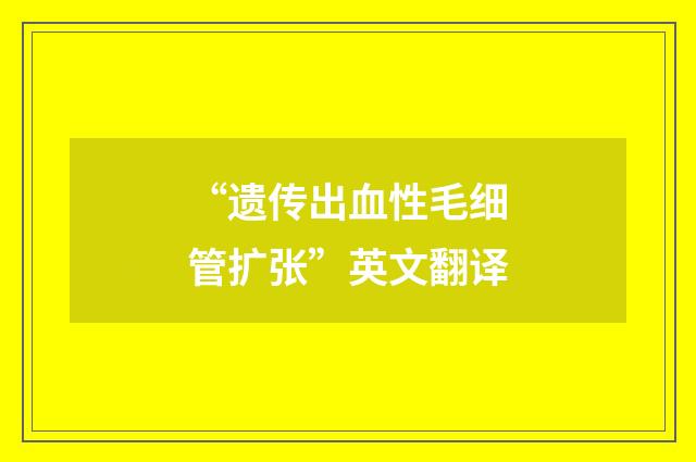 “遗传出血性毛细管扩张”英文翻译
