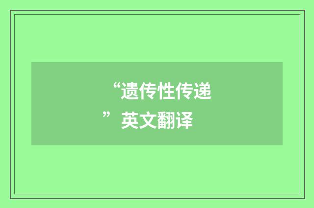 “遗传性传递”英文翻译