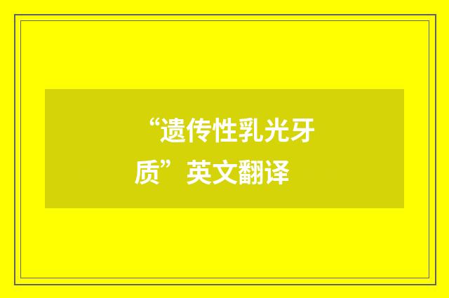 “遗传性乳光牙质”英文翻译