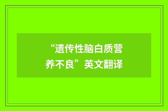 “遗传性脑白质营养不良”英文翻译