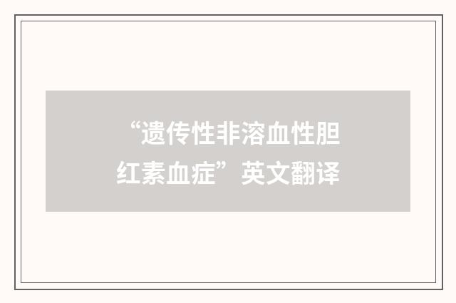 “遗传性非溶血性胆红素血症”英文翻译