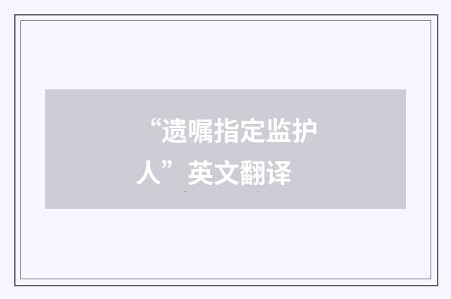 “遗嘱指定监护人”英文翻译