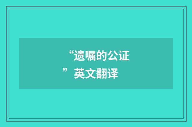“遗嘱的公证”英文翻译