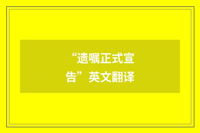 “遗嘱正式宣告”英文翻译