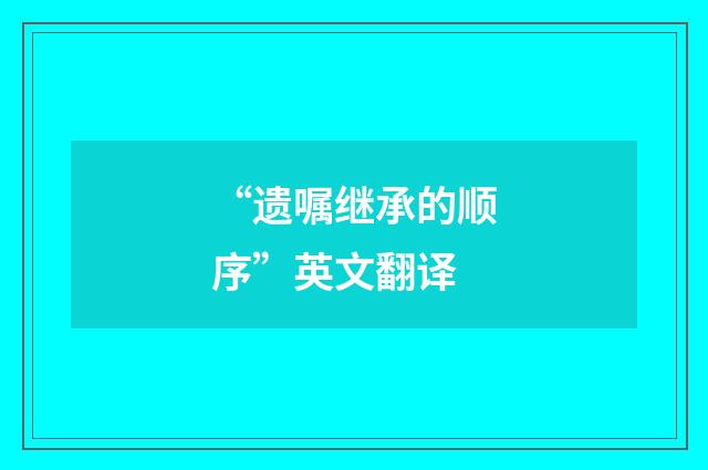 “遗嘱继承的顺序”英文翻译