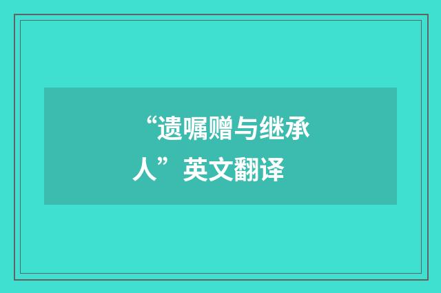 “遗嘱赠与继承人”英文翻译