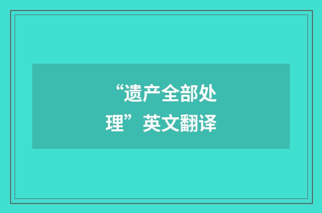 “遗产全部处理”英文翻译