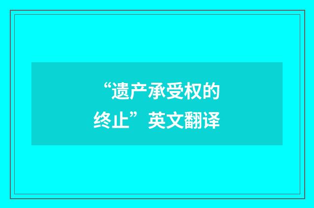 “遗产承受权的终止”英文翻译