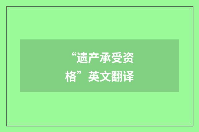 “遗产承受资格”英文翻译