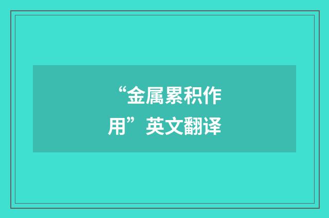 “金属累积作用”英文翻译