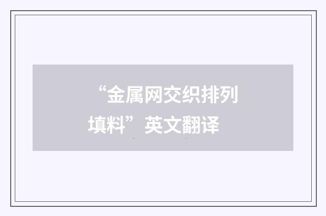 “金属网交织排列填料”英文翻译
