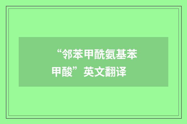 “邻苯甲酰氨基苯甲酸”英文翻译