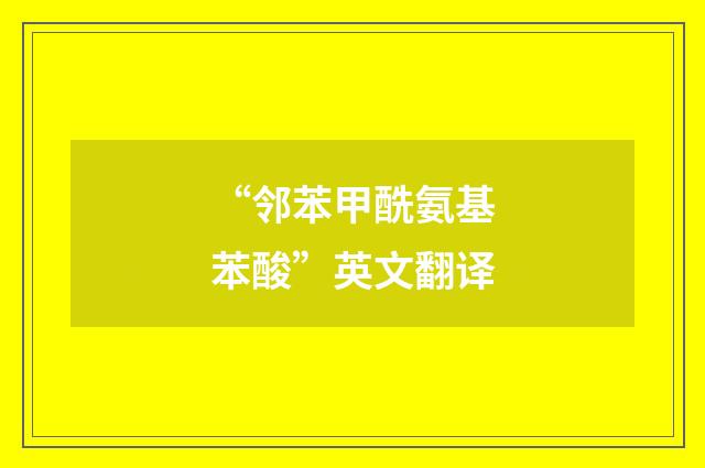 “邻苯甲酰氨基苯酸”英文翻译