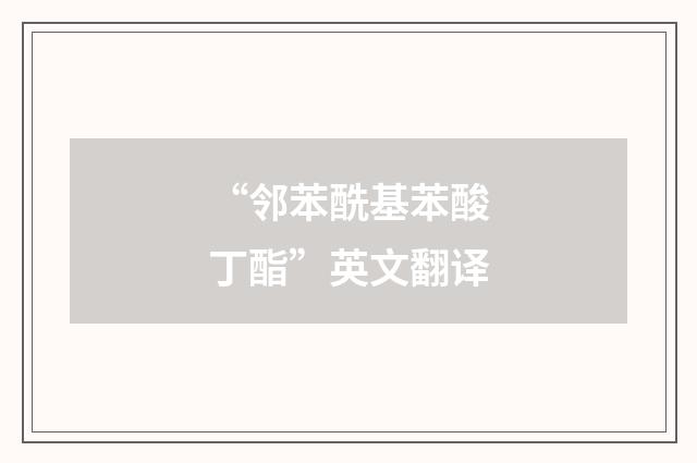 “邻苯酰基苯酸丁酯”英文翻译