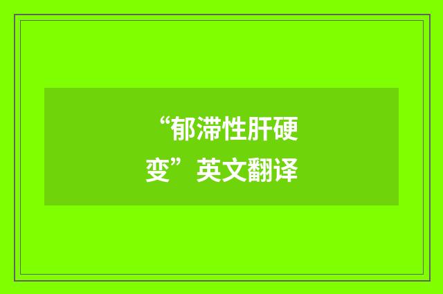 “郁滞性肝硬变”英文翻译