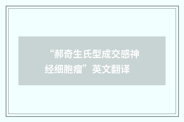 “郝奇生氏型成交感神经细胞瘤”英文翻译