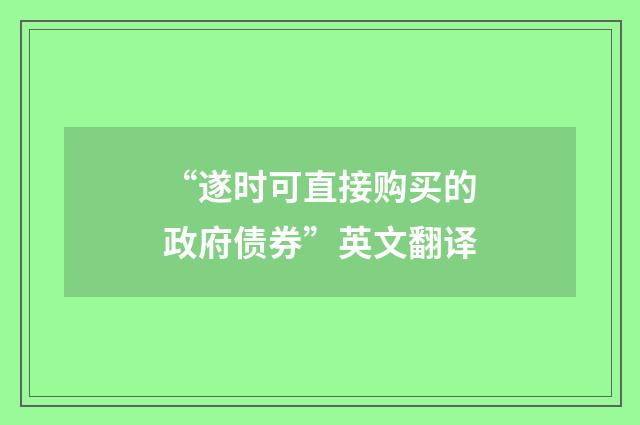 “遂时可直接购买的政府债券”英文翻译