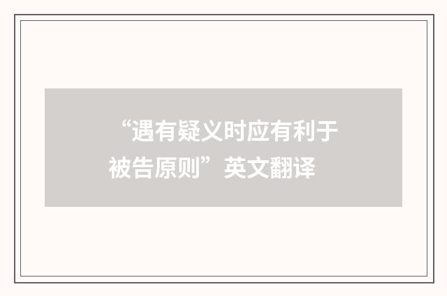 “遇有疑义时应有利于被告原则”英文翻译