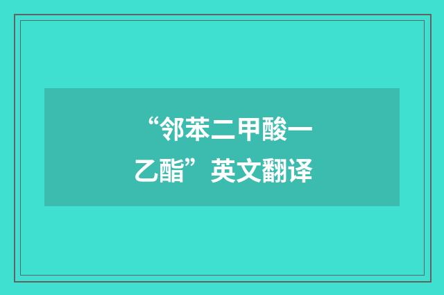 “邻苯二甲酸一乙酯”英文翻译