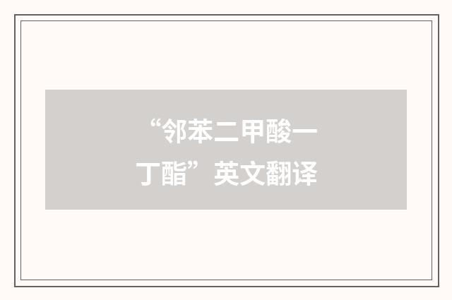 “邻苯二甲酸一丁酯”英文翻译