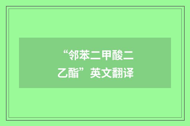 “邻苯二甲酸二乙酯”英文翻译