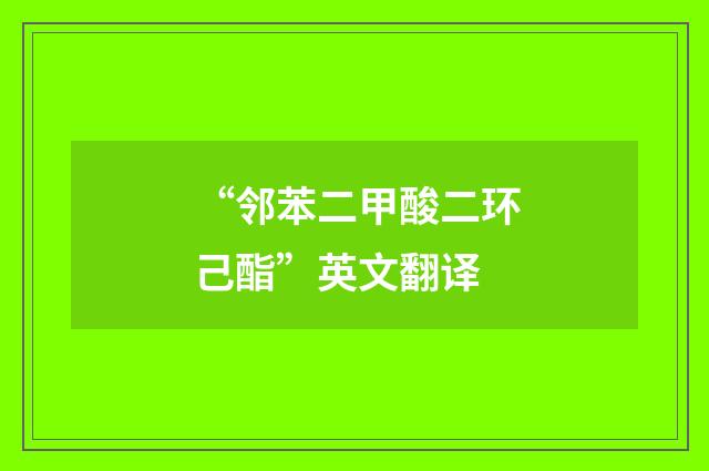 “邻苯二甲酸二环己酯”英文翻译