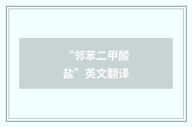 “邻苯二甲酸盐”英文翻译