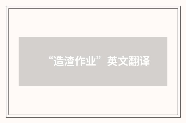 “造渣作业”英文翻译