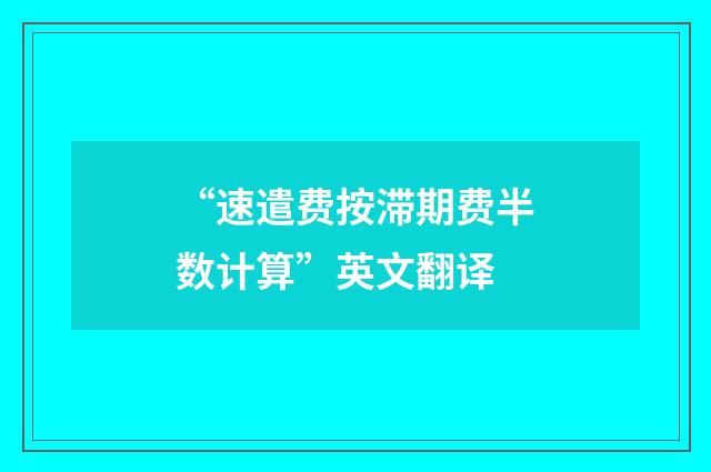 “速遣费按滞期费半数计算”英文翻译