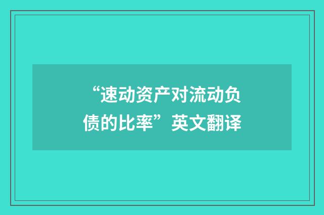 “速动资产对流动负债的比率”英文翻译