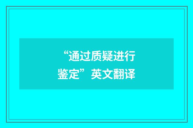 “通过质疑进行鉴定”英文翻译