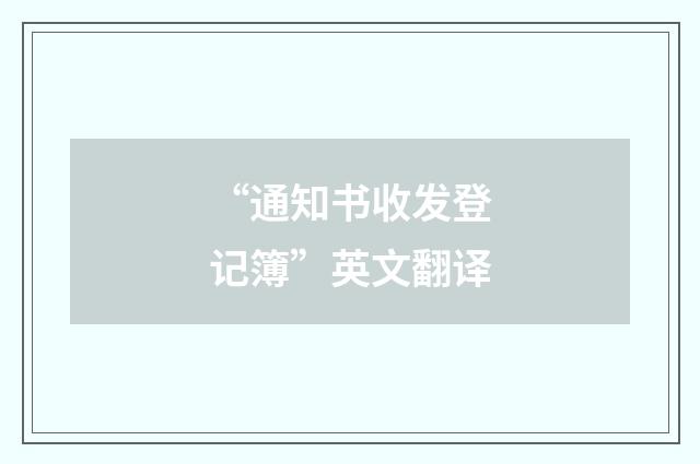 “通知书收发登记簿”英文翻译