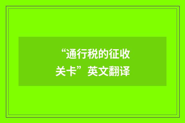 “通行税的征收关卡”英文翻译