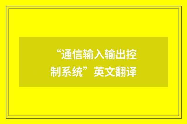 “通信输入输出控制系统”英文翻译
