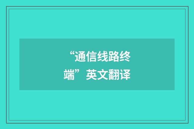 “通信线路终端”英文翻译