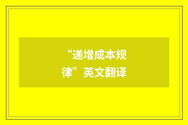 “递增成本规律”英文翻译