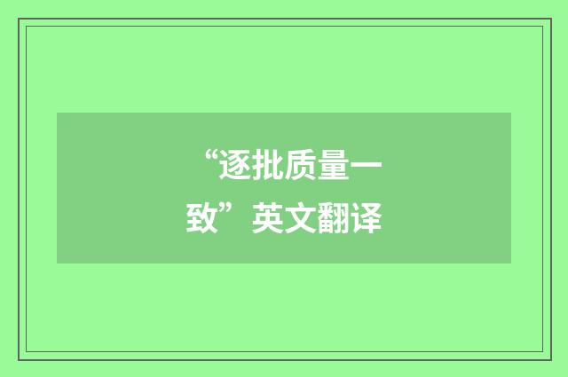 “逐批质量一致”英文翻译