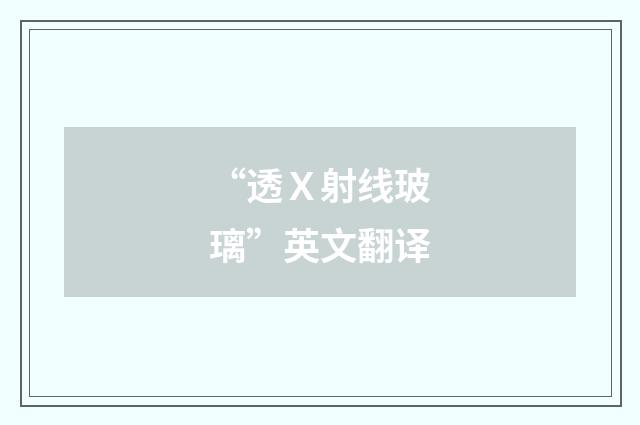 “透Ｘ射线玻璃”英文翻译