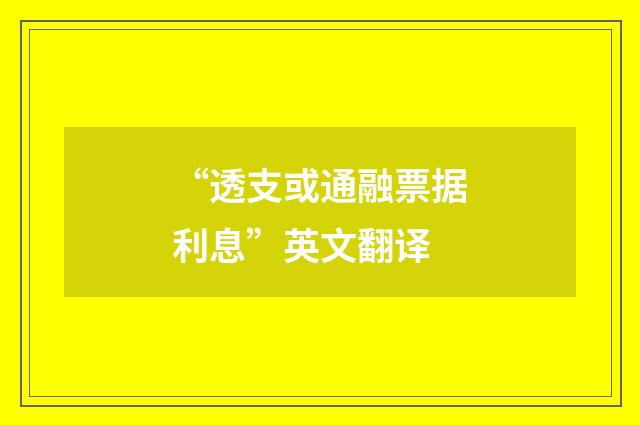 “透支或通融票据利息”英文翻译