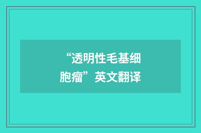 “透明性毛基细胞瘤”英文翻译