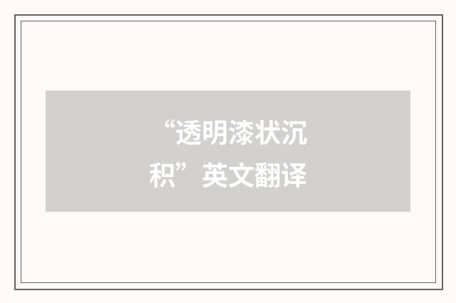 “透明漆状沉积”英文翻译
