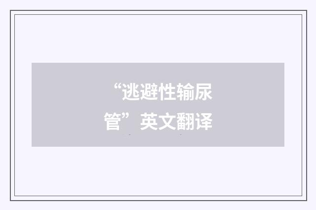“逃避性输尿管”英文翻译