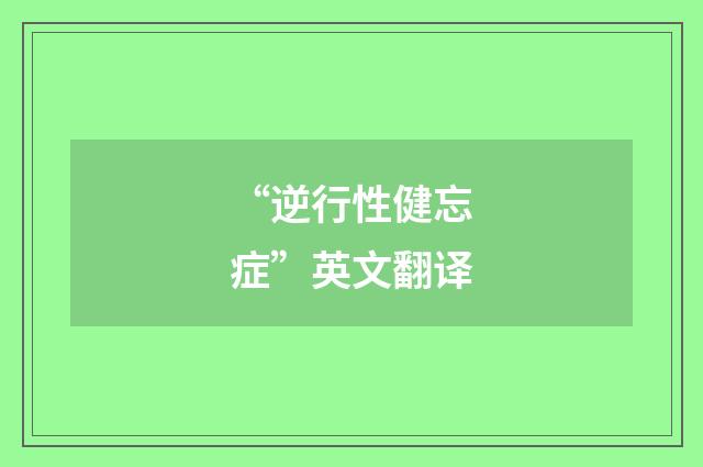 “逆行性健忘症”英文翻译