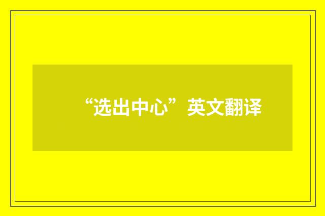 “选出中心”英文翻译