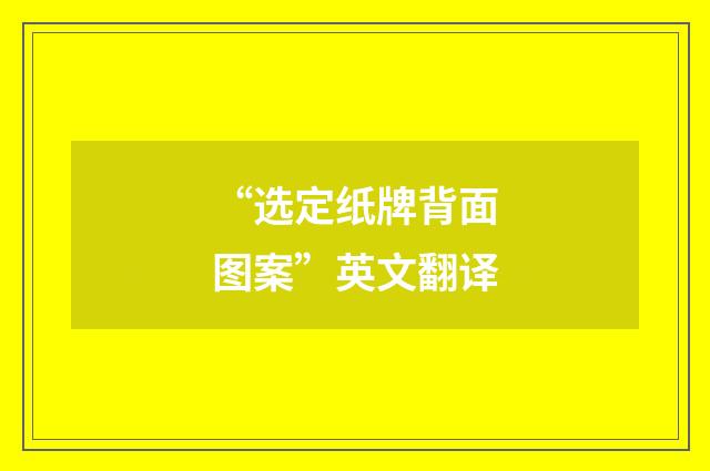 “选定纸牌背面图案”英文翻译