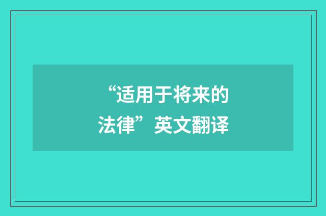 “适用于将来的法律”英文翻译