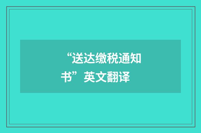 “送达缴税通知书”英文翻译