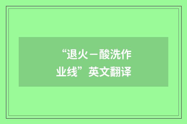 “退火－酸洗作业线”英文翻译